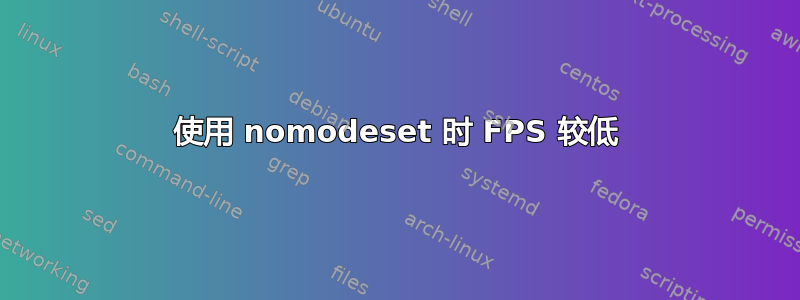 使用 nomodeset 时 FPS 较低