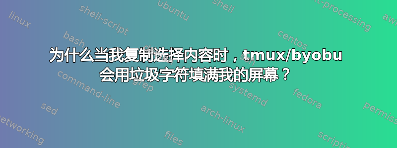 为什么当我复制选择内容时，tmux/byobu 会用垃圾字符填满我的屏幕？