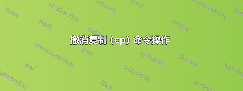 撤消复制 (cp) 命令操作