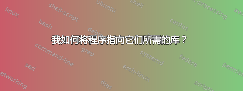 我如何将程序指向它们所需的库？