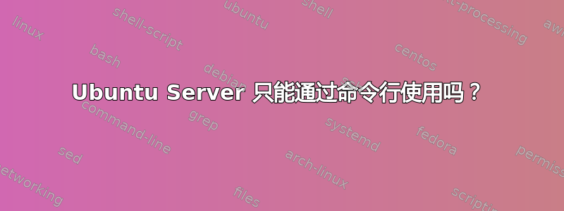 Ubuntu Server 只能通过命令行使用吗？