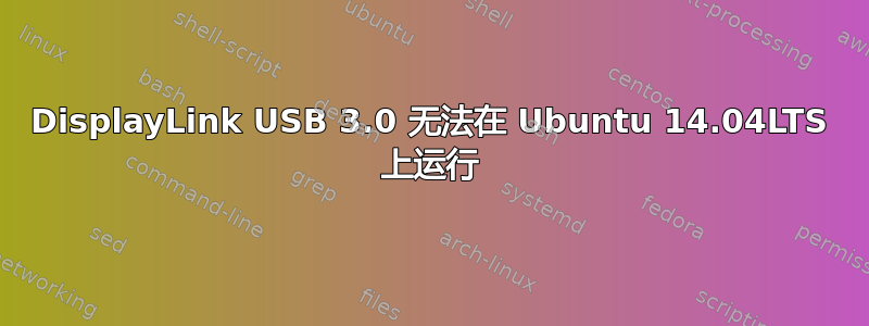 DisplayLink USB 3.0 无法在 Ubuntu 14.04LTS 上运行