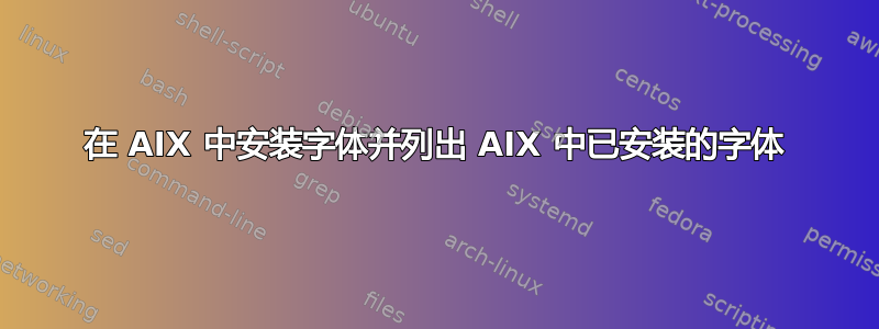 在 AIX 中安装字体并列出 AIX 中已安装的字体