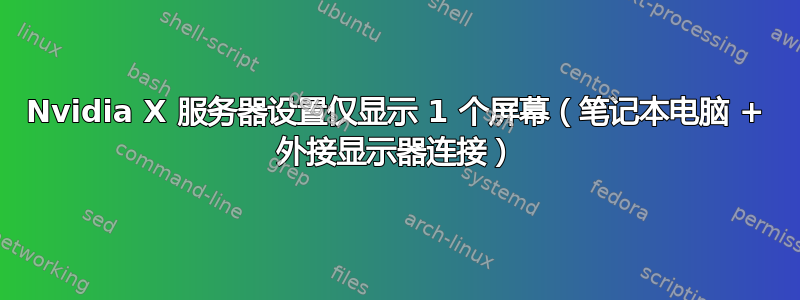 Nvidia X 服务器设置仅显示 1 个屏幕（笔记本电脑 + 外接显示器连接）