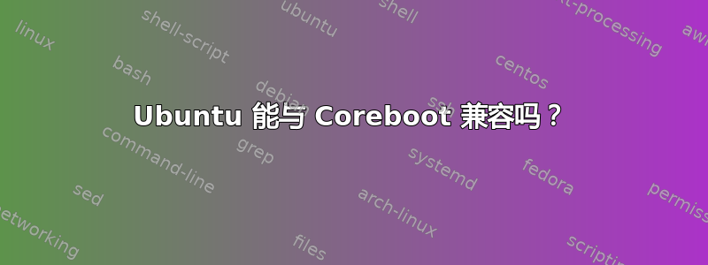 Ubuntu 能与 Coreboot 兼容吗？