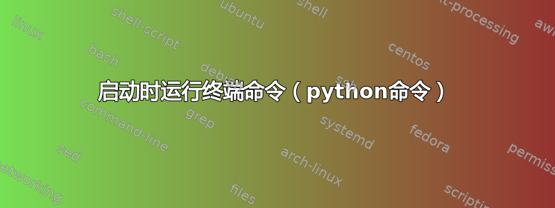 启动时运行终端命令（python命令）