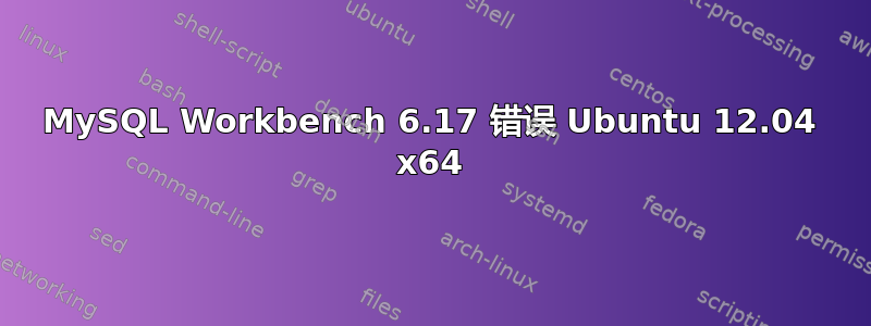 MySQL Workbench 6.17 错误 Ubuntu 12.04 x64