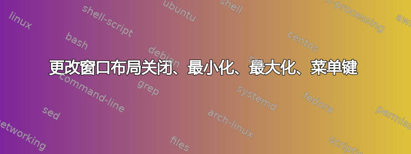 更改窗口布局关闭、最小化、最大化、菜单键