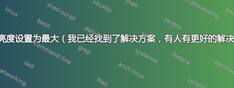 如何永久将亮度设置为最大（我已经找到了解决方案，有人有更好的解决方案吗？）