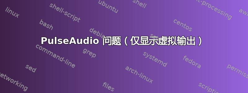 PulseAudio 问题（仅显示虚拟输出）