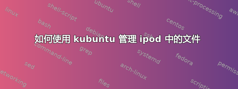 如何使用 kubuntu 管理 ipod 中的文件