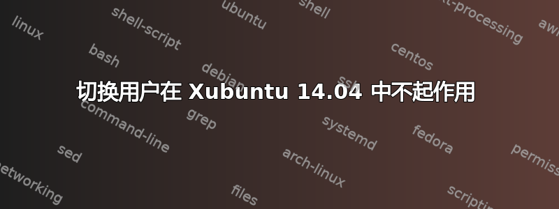 切换用户在 Xubuntu 14.04 中不起作用