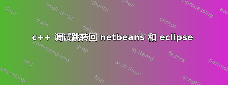 c++ 调试跳转回 netbeans 和 eclipse