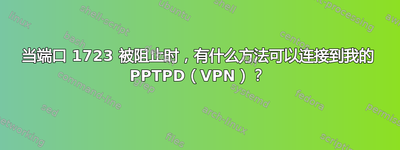 当端口 1723 被阻止时，有什么方法可以连接到我的 PPTPD（VPN）？