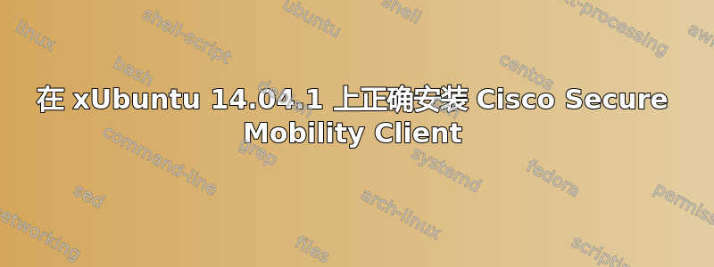 在 xUbuntu 14.04.1 上正确安装 Cisco Secure Mobility Client