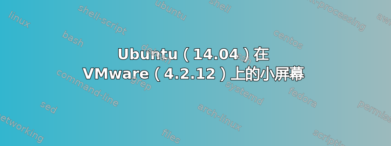 Ubuntu（14.04）在 VMware（4.2.12）上的小屏幕