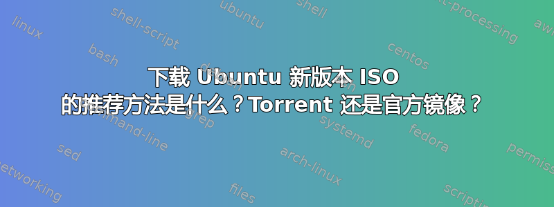 下载 Ubuntu 新版本 ISO 的推荐方法是什么？Torrent 还是官方镜像？