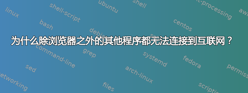 为什么除浏览器之外的其他程序都无法连接到互联网？