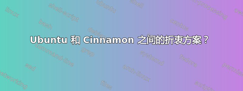 Ubuntu 和 Cinnamon 之间的折衷方案？