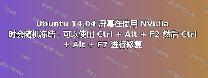 Ubuntu 14.04 屏幕在使用 NVidia 时会随机冻结，可以使用 Ctrl + Alt + F2 然后 Ctrl + Alt + F7 进行修复