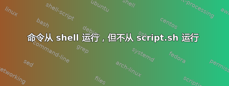 命令从 shell 运行，但不从 script.sh 运行