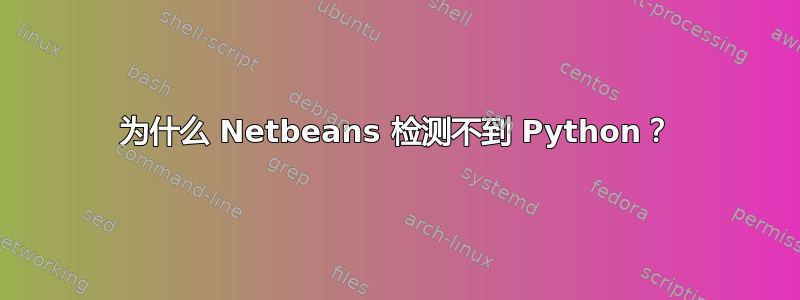 为什么 Netbeans 检测不到 Python？