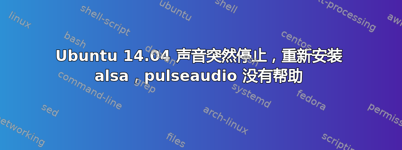 Ubuntu 14.04 声音突然停止，重新安装 alsa，pulseaudio 没有帮助