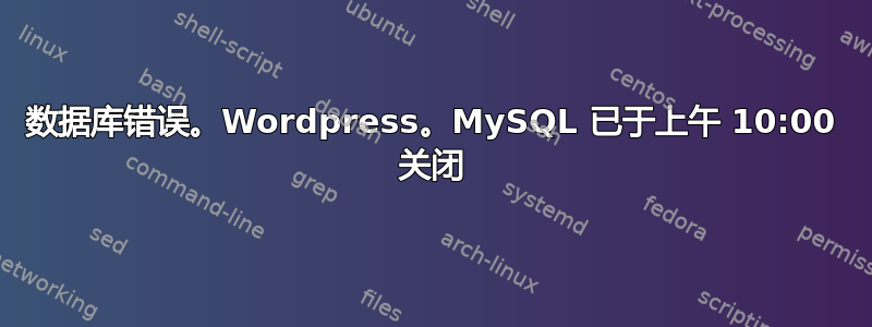 数据库错误。Wordpress。MySQL 已于上午 10:00 关闭