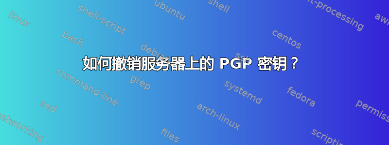 如何撤销服务器上的 PGP 密钥？