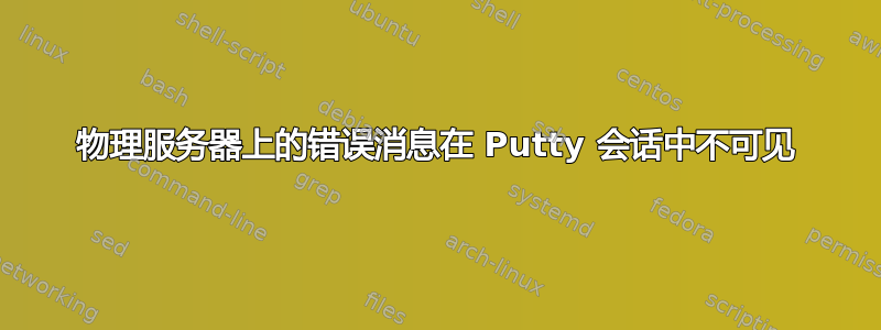 物理服务器上的错误消息在 Putty 会话中不可见