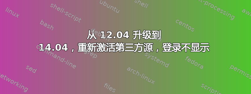 从 12.04 升级到 14.04，重新激活第三方源，登录不显示