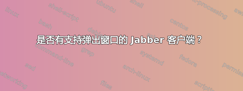 是否有支持弹出窗口的 Jabber 客户端？