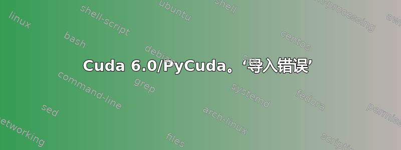 Cuda 6.0/PyCuda。‘导入错误’