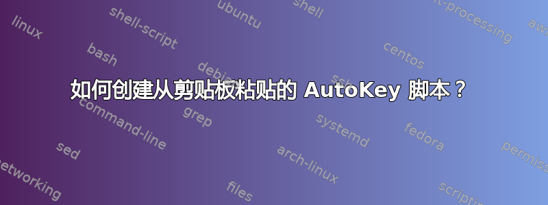 如何创建从剪贴板粘贴的 AutoKey 脚本？