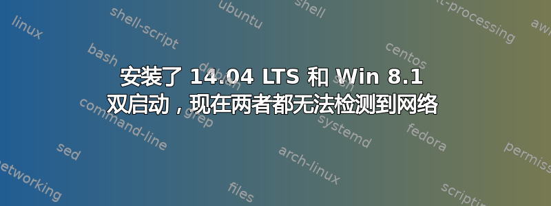 安装了 14.04 LTS 和 Win 8.1 双启动，现在两者都无法检测到网络