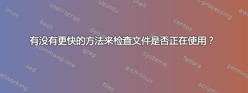 有没有更快的方法来检查文件是否正在使用？