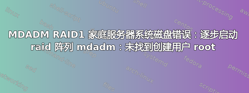 MDADM RAID1 家庭服务器系统磁盘错误：逐步启动 raid 阵列 mdadm：未找到创建用户 root