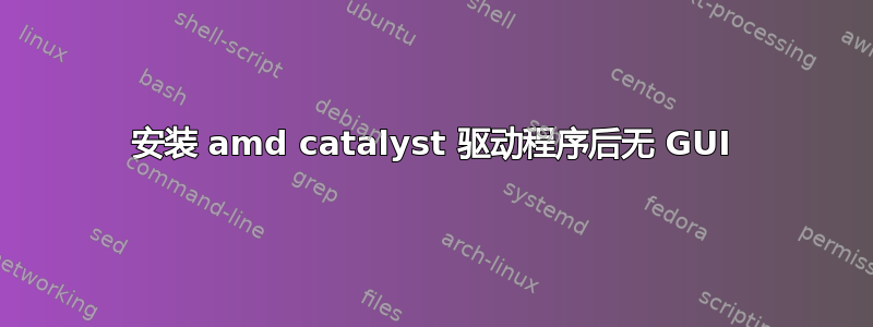 安装 amd catalyst 驱动程序后无 GUI