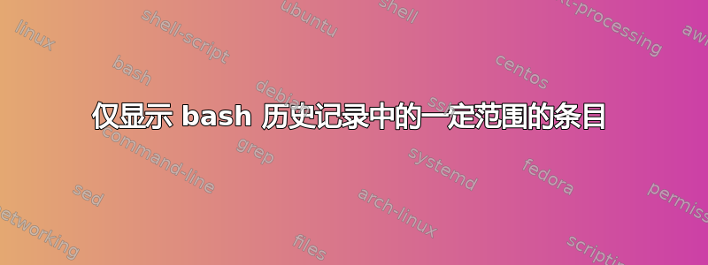 仅显示 bash 历史记录中的一定范围的条目