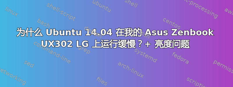 为什么 Ubuntu 14.04 在我的 Asus Zenbook UX302 LG 上运行缓慢？+ 亮度问题