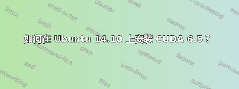 如何在 Ubuntu 14.10 上安装 CUDA 6.5？