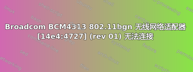 Broadcom BCM4313 802.11bgn 无线网络适配器 [14e4:4727] (rev 01) 无法连接