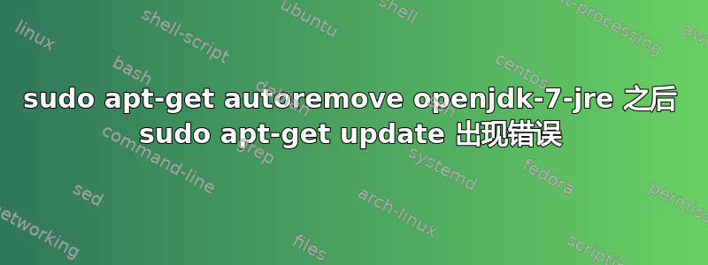 sudo apt-get autoremove openjdk-7-jre 之后 sudo apt-get update 出现错误