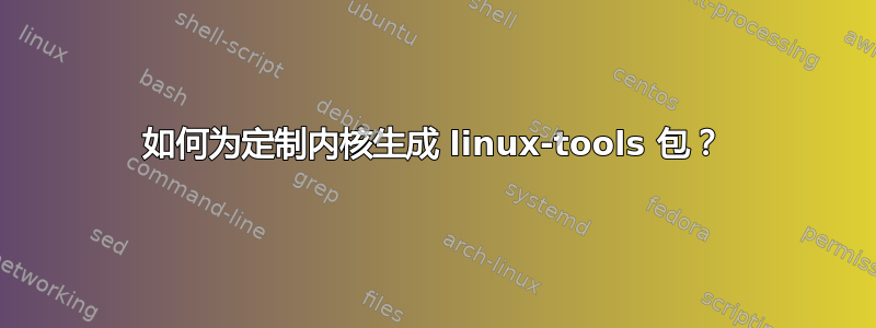 如何为定制内核生成 linux-tools 包？