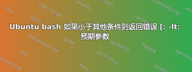 Ubuntu bash 如果小于其他条件则返回错误 [: -lt: 预期参数