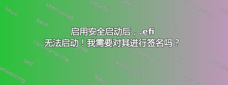 启用安全启动后，.efi 无法启动！我需要对其进行签名吗？