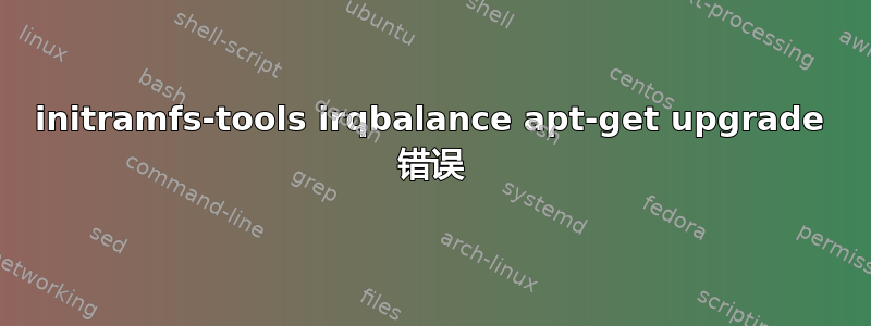 initramfs-tools irqbalance apt-get upgrade 错误