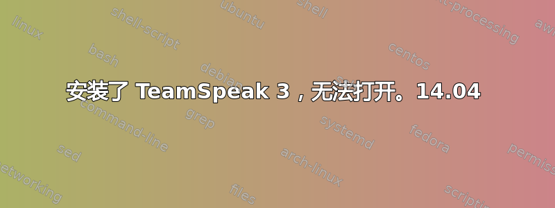 安装了 TeamSpeak 3，无法打开。14.04