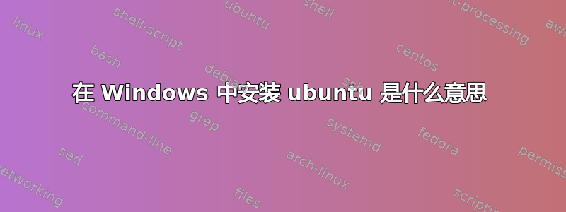 在 Windows 中安装 ubuntu 是什么意思