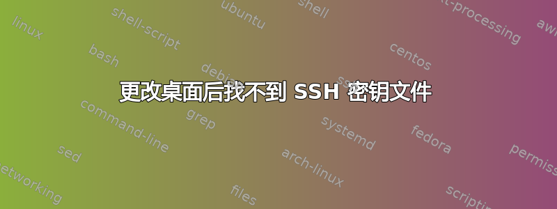 更改桌面后找不到 SSH 密钥文件